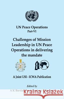 UN Peace Operations Part VI: Challenges of Mission Leadership in UN Peace Operations in delivering the mandate A K Bardalai Pradeep Goswami  9789393499134 Vij Books India