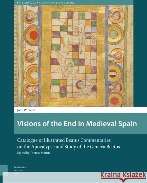 Visions of the End in Medieval Spain: Catalogue of Illustrated Beatus Commentaries on the Apocalypse and Study of the Geneva Beatus John Williams 9789462980624 Amsterdam University Press