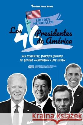 Los 46 presidentes de América: Sus historias, logros y legados: De George Washington a Joe Biden (Libro de biografías de EE.UU. para jóvenes y adulto Student Press Books 9789493258372 Student Press Books