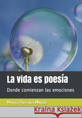 La vida es poesía: Donde comienzan las emociones Maria Roxana Muñoz 9789563682861 Camara Chilena del Libro