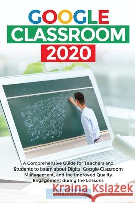 Google Classroom 2020: A Comprehensive Guide for Teachers and Students to Learn about Digital Google Classroom Management, and the Improved Q Ali Keler 9789564023809 Ali Keler
