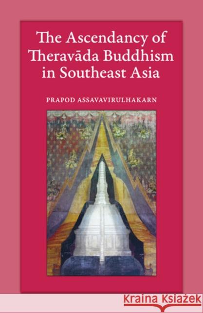 The Ascendancy of Theravada Buddhism in Southeast Asia Prapod Assavavirulhakarn 9789749511947 Silkworm Books