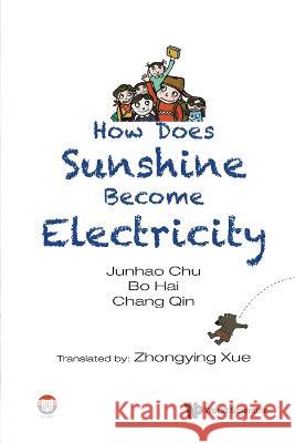 How Does Sunshine Become Electricity Junhao Chu Bo Hai Chang Qin 9789811246852 World Scientific Publishing Company