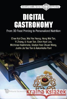 Digital Gastronomy: From 3D Food Printing to Personalized Nutrition Chee Kai Chua Justin Jia Yao Tan Gladys Hooi Chuan Wong 9789811255908 World Scientific Publishing Company