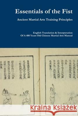 Essentials of the Fist - Ancient Martial Arts Training Principles: Interpretation of a 400 years old Ming Dynasty Fist manual Jack Chen 9789811458224 Jack Chen
