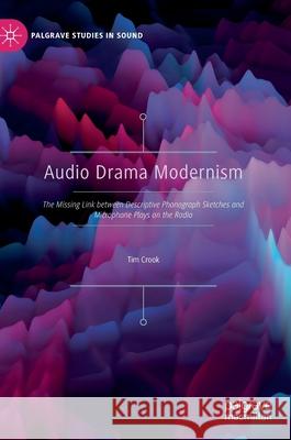Audio Drama Modernism: The Missing Link Between Descriptive Phonograph Sketches and Microphone Plays on the Radio Tim Crook 9789811582400 Palgrave MacMillan