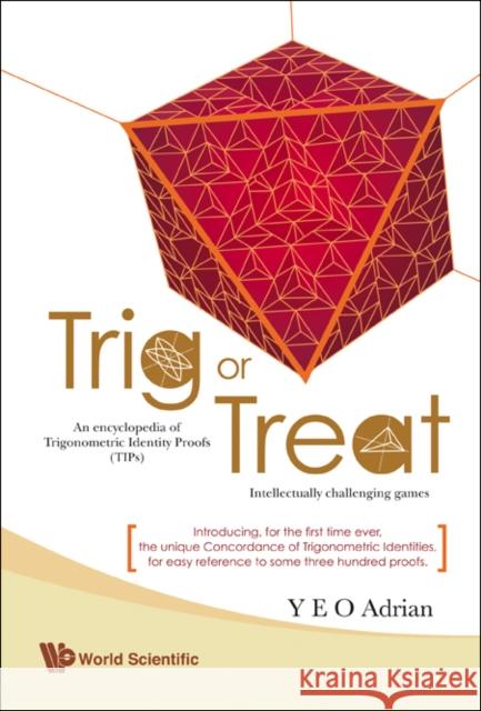 Trig or Treat: An Encyclopedia of Trigonometric Identity Proofs (Tips) with Intellectually Challenging Games Yeo, Adrian Ning Hong 9789812776181 World Scientific Publishing Company