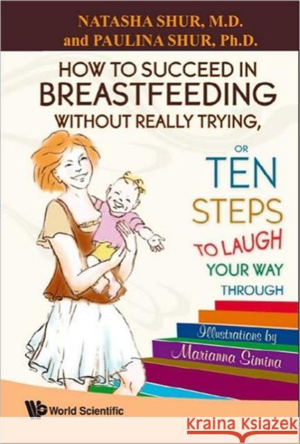 How to Succeed in Breastfeeding Without Really Trying, or Ten Steps to Laugh Your Way Through Shur, Natasha 9789812838971 World Scientific Publishing Company