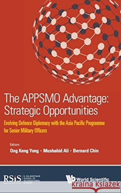 Appsmo Advantage, The: Strategic Opportunities - Evolving Defence Diplomacy with the Asia Pacific Programme for Senior Military Officers Ong, Keng Yong 9789813147577 World Scientific Publishing Company