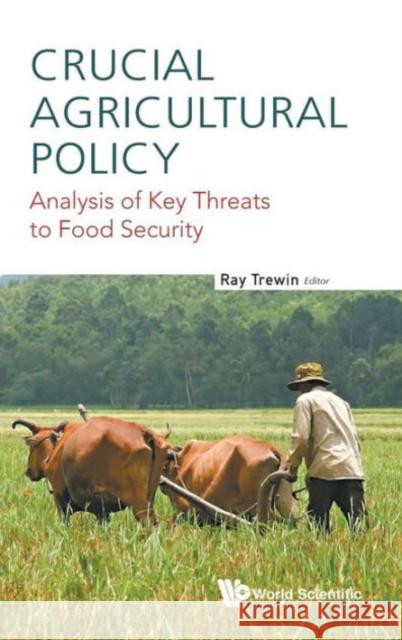 Crucial Agricultural Policy: Analysis of Key Threats to Food Security Ray Trewin 9789814689595 World Scientific Publishing Company