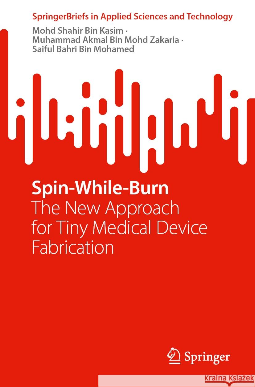 Spin-While-Burn: The New Approach for Tiny Medical Device Fabrication Mohd Shahir Bin Kasim Muhammad Akmal Bin Mohd Zakaria Saiful Bahri Bin Mohamed 9789819714438 Springer