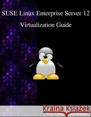 SUSE Linux Enterprise Server 12 - Virtualization Guide Contributors, Virt Guide 9789888406517 Samurai Media Limited