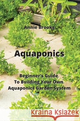 Aquaponics: Beginner's Guide To Building Your Own Aquaponics Garden System Annie Brooks   9789957373146 Annie Brooks