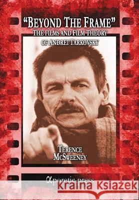 Beyond the Frame: The Films and Film Theory of Andrei Tarkovsky Terence McSweeney 9789963221400 Aporetic Press