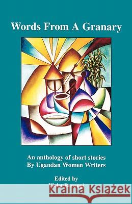 Words from a Granary: An Anthology of Short Stories by Ugandan Women Writers Violet Barungi 9789970700011 Femrite Publications