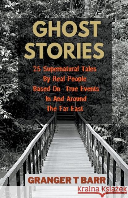Ghost Stories: 25 Supernatural Tales By Real People Based On True Events In And Around The Far East Granger T Barr   9798201648480 Granger T Barr