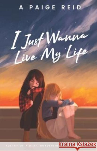 I Just Wanna Live My Life: Poetry of a deaf, borderline, asexual lesbian A Paige Reid, Elizabeth Chiu 9798795658360 Independently Published