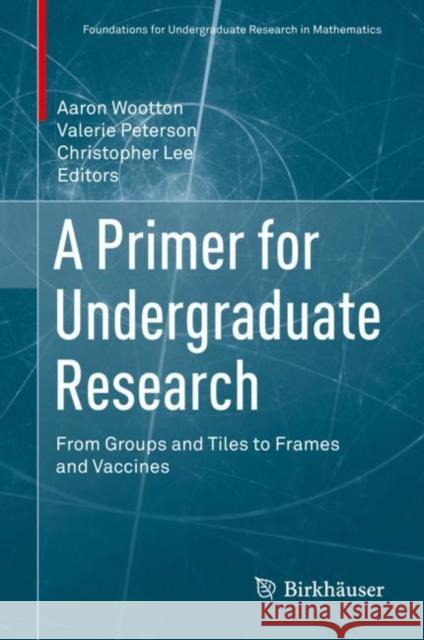 A Primer for Undergraduate Research: From Groups and Tiles to Frames and Vaccines