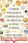 A Cheesemonger's Compendium of British & Irish Cheese Ned Palmer 9781788167154 Profile Books Ltd