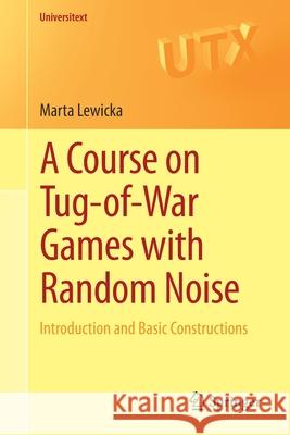 A Course on Tug-Of-War Games with Random Noise: Introduction and Basic Constructions Lewicka, Marta 9783030462086 Springer - książka