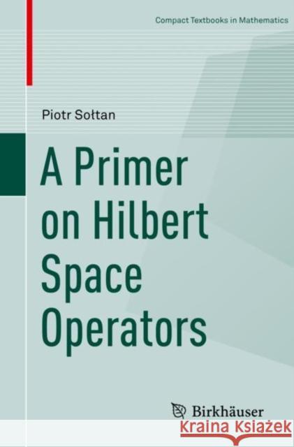 A Primer on Hilbert Space Operators Piotr Soltan 9783319920603 Birkhauser - książka
