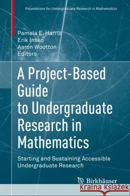A Project-Based Guide to Undergraduate Research in Mathematics: Starting and Sustaining Accessible Undergraduate Research Harris, Pamela E. 9783030378523 Birkhauser - książka
