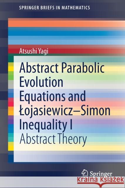 Abstract Parabolic Evolution Equations and Lojasiewicz-Simon Inequality I: Abstract Theory Atsushi Yagi 9789811618956 Springer - książka