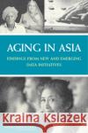 Aging in Asia : Findings from New and Emerging Data Initiatives Division of Behavioral and Social Sciences and Education 9780309254069 National Academies Press