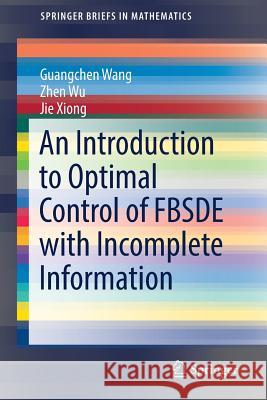 An Introduction to Optimal Control of Fbsde with Incomplete Information Wang, Guangchen 9783319790381 Springer - książka