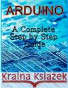 Arduino: A Complete Step by Step Guide C. Tech 9781493737383 Createspace