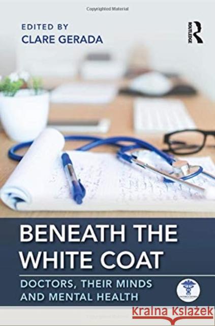 Beneath the White Coat: Doctors, Their Minds and Mental Health Clare Gerada (Medical Director of the Practitioner Health Programme, London and President of the Royal College of Genera 9781138499737 Taylor & Francis Ltd - książka