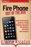 Fire Phone: Out of the Box: A Get-Started-Now Guide to Firefly, Mayday, Dynamic Perspective, and Other New Features Brian Sawyer 9781491911358 O'Reilly Media
