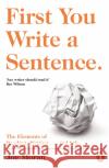 First You Write a Sentence.: The Elements of Reading, Writing … and Life. Joe Moran 9780241978511 Penguin Books Ltd