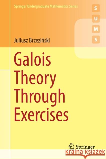 Galois Theory Through Exercises Juliusz Brzeziński 9783319723259 Springer International Publishing AG - książka