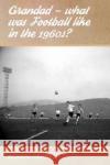 Grandad - What Was Football Like in the 1960s? Richard Crooks 9781780914572 DB Publishing