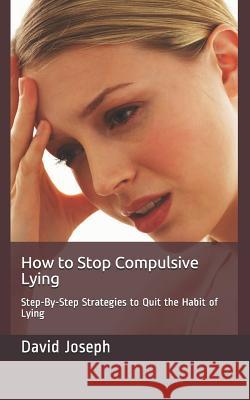 How to Stop Compulsive Lying: Step-By-Step Strategies to Quit the Habit of Lying David Joseph 9781790370825 Independently Published - książka