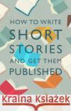 How to Write Short Stories and Get Them Published Ashley Lister 9781472143785 Little, Brown Book Group