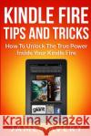 Kindle Fire Tips and Tricks: How to Unlock the True Power Inside Your Kindle Fire James Avery 9781491049853 Createspace