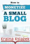 Luke Weil's How To Monetize A Small Blog Weil, Luke 9781518612480 Createspace