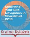 Modifying Your Site Navigation in SharePoint 2013 Mann, Steven 9781494923693 Createspace