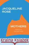 Mothers: An Essay on Love and Cruelty Jacqueline Rose 9780571331444 Faber & Faber