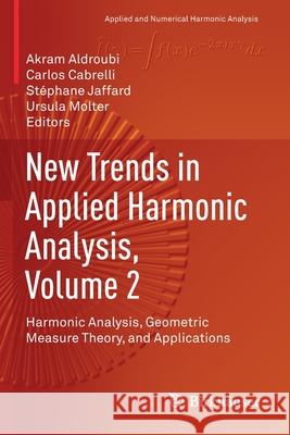 New Trends in Applied Harmonic Analysis, Volume 2: Harmonic Analysis, Geometric Measure Theory, and Applications Akram Aldroubi Carlos Cabrelli St 9783030323554 Birkhauser - książka