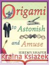 Origami to Astonish and Amuse: Over 400 Original Models, Including Such Classics as the Chocolate-Covered Ant, the Transvestite Puppet, the Invisible Shafer, Jeremy 9780312254049 St. Martin's Griffin