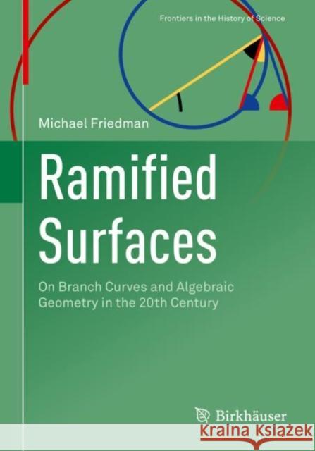 Ramified Surfaces: On Branch Curves and Algebraic Geometry in the 20th Century Michael Friedman   9783031057199 Birkhauser Verlag AG - książka
