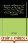 Strategic and International Relations in the Cold War and Post Cold War Worlds : 40 years of the Adelphi Papers various various  9780415450799 Taylor & Francis