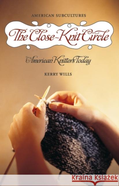 The Close-Knit Circle: American Knitters Today Wills, Kerry 9780275992460 Praeger Publishers - książka
