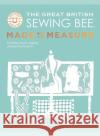 The Great British Sewing Bee: Made to Measure: A Masterclass in Sewing Clothes that Truly Fit The Great British Sewing Bee 9781787139534 Quadrille Publishing Ltd