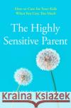 The Highly Sensitive Parent: How to Care for Your Kids When You Care Too Much Elaine N. Aron 9780008376536 HarperCollins Publishers