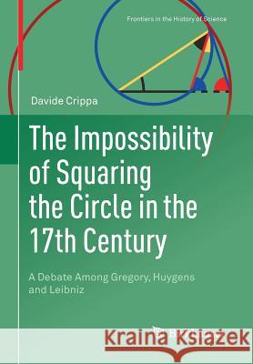 The Impossibility of Squaring the Circle in the 17th Century: A Debate Among Gregory, Huygens and Leibniz Crippa, Davide 9783030016371 Birkhauser - książka