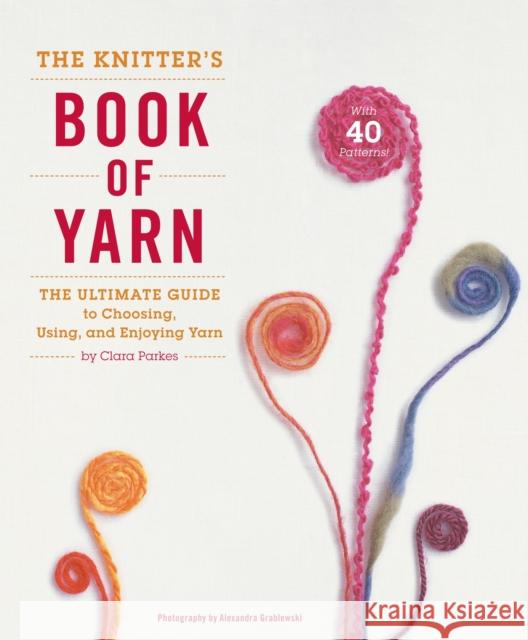 The Knitter's Book of Yarn: The Ultimate Guide to Choosing, Using, and Enjoying Yarn Parkes, Clara 9780307352163 Potter Craft - książka